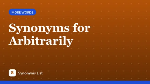 Synonyms for Arbitrarily