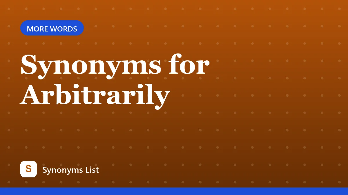 Synonyms for Arbitrarily