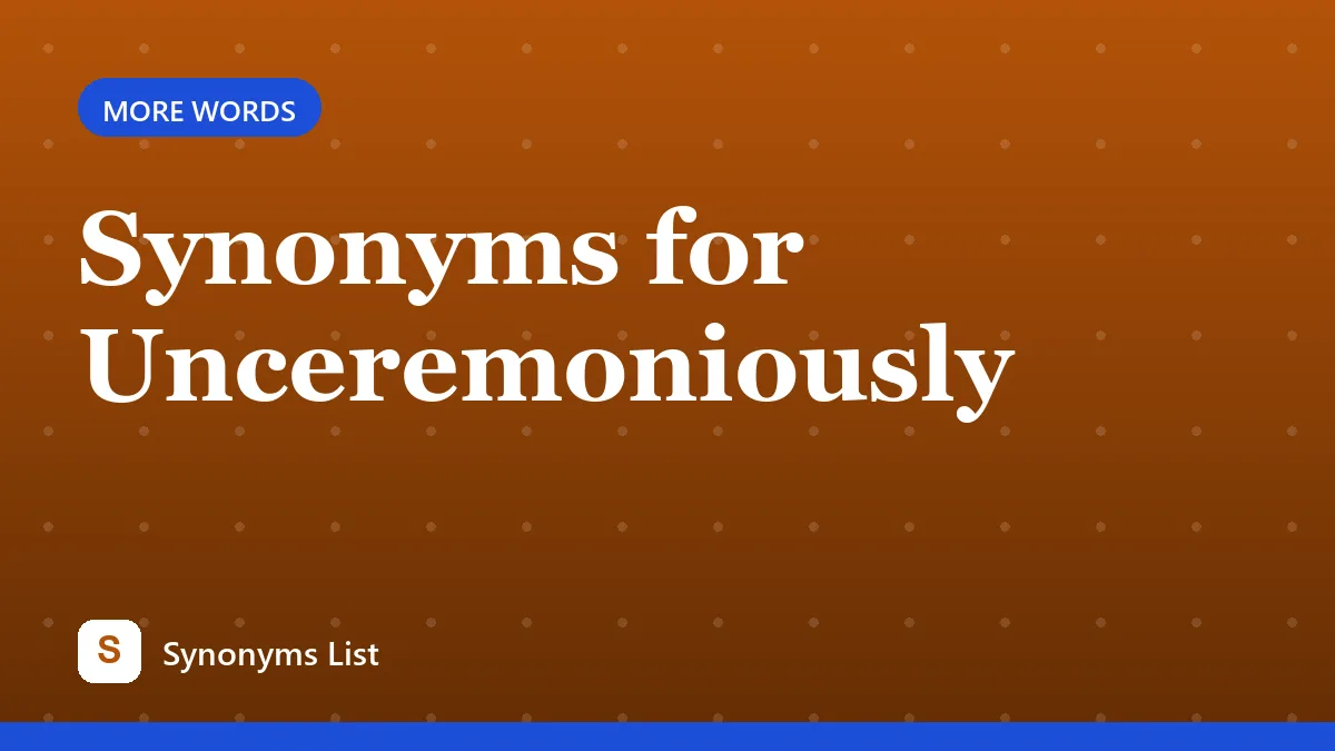 Synonyms for Unceremoniously