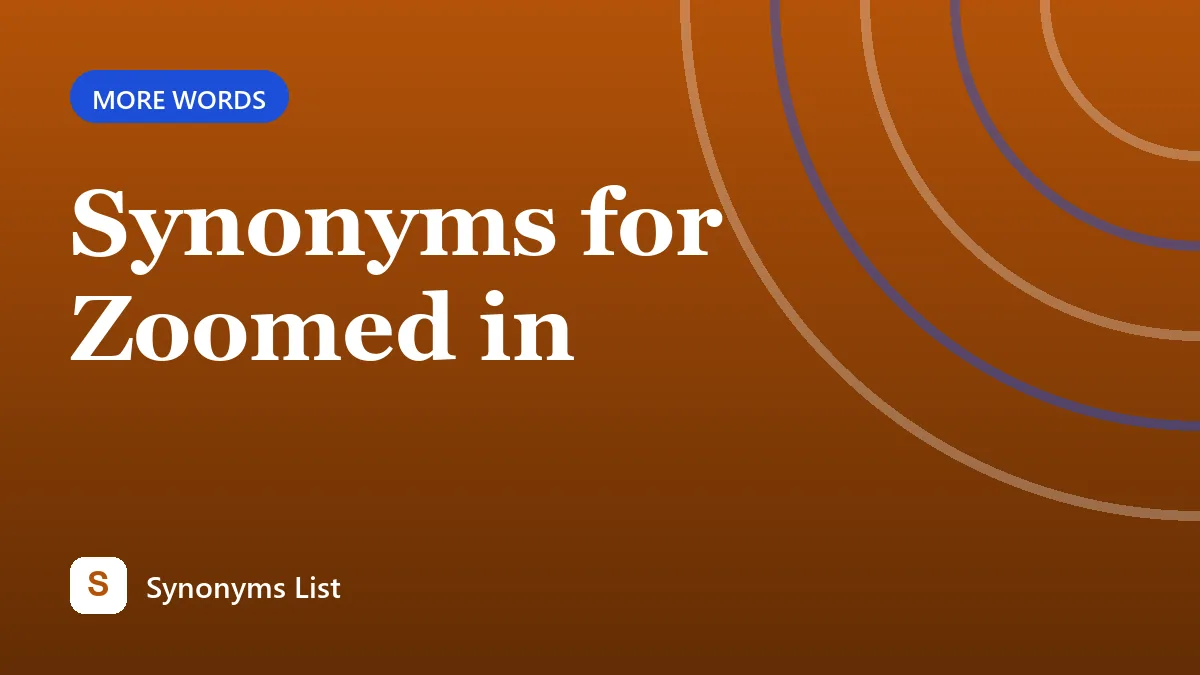 Synonyms for Zoomed in