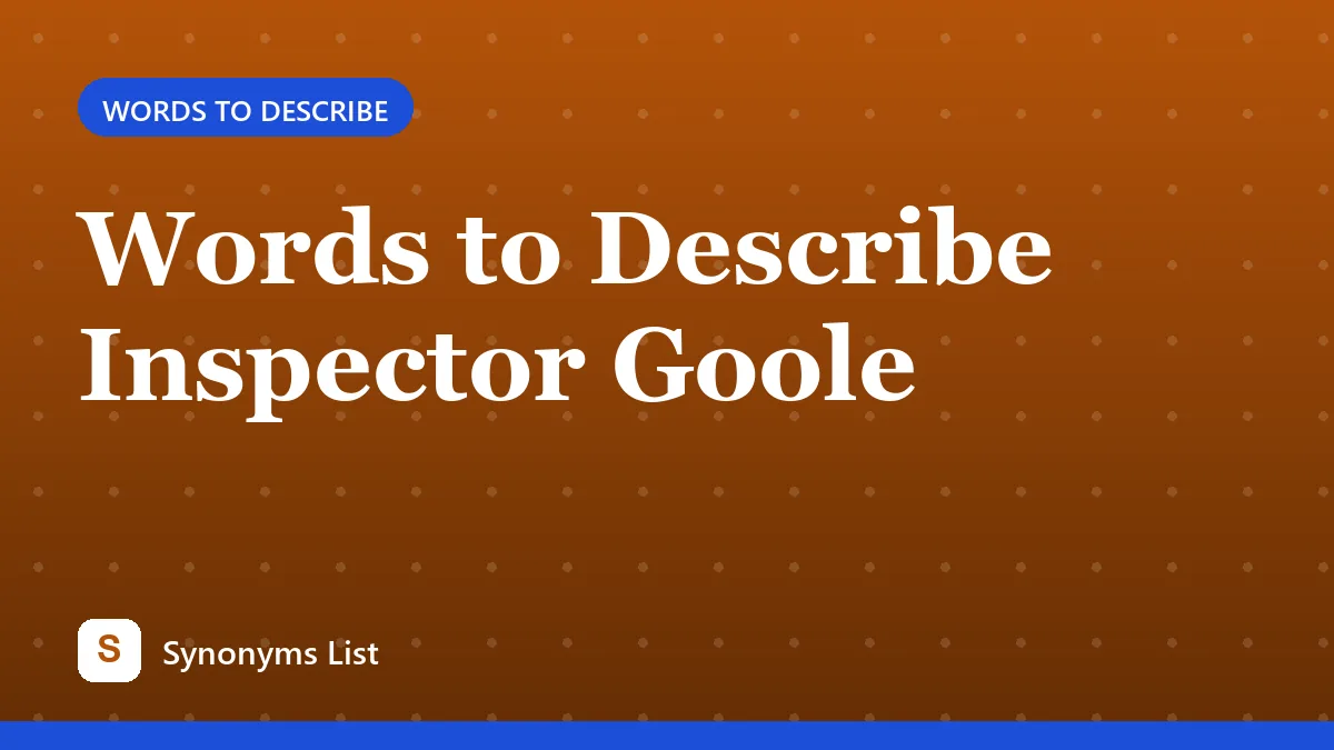 Words to Describe Inspector Goole
